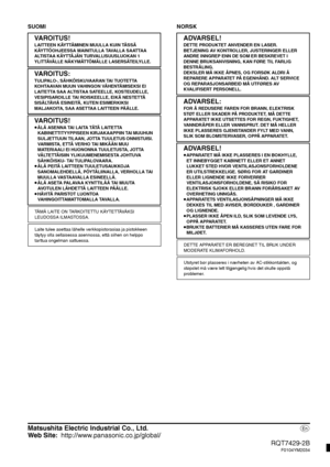 Page 40Matsushita Electric Industrial Co., Ltd.p
Web Site:http://www.panasonic.co.jp/global/
RQT7429-2B
F0104YM2034
SUOMI NORSK
VA R O I T U S !
LAITTEEN KÄYTTÄMINEN MUULLA KUIN TÄSSÄ 
KÄYTTÖOHJEESSA MAINITULLA TAVALLA SAATTAA 
ALTISTAA KÄYTTÄJÄN TURVALLISUUSLUOKAN 1 
YLITTÄVÄLLE NÄKYMÄTTÖMÄLLE LASERSÄTEILYLLE.
VA R O I T U S :
TULIPALO-, SÄHKÖISKUVAARAN TAI TUOTETTA 
KOHTAAVAN MUUN VAHINGON VÄHENTÄMISEKSI EI 
LAITETTA SAA ALTISTAA SATEELLE, KOSTEUDELLE, 
VESIPISAROILLE TAI ROISKEELLE, EIKÄ NESTETTÄ 
SISÄLTÄVIÄ...