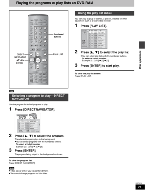 Page 2121
RQT6750
Disc operations
Playing the programs or play lists on DVD-RAM
[RAM]
Use the program list to find programs to play.
1Press [DIRECT NAVIGATOR].
2Press [3, 4] to select the program.
The selected program plays in the background.
≥You can select programs with the numbered buttons.
To select a 2-digit number
Example 23: [S10] ➡ [2] ➡ [3]
3Press [ENTER].
The program being played in the background continues.
To clear the program list
Press [DIRECT NAVIGATOR].
[Note]
≥Titles appear only if you have...