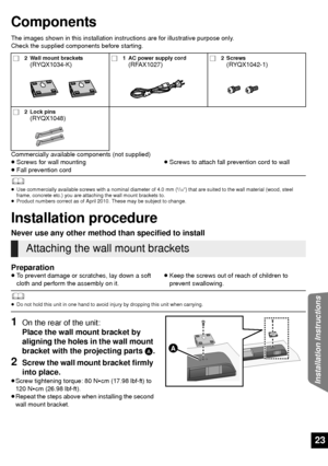 Page 2323
Installation Instructions
Components
The images shown in this installation instructions are for illustrative purpose only.
Check the supplied components before starting.
Commercially available components (not supplied)
≥ Screws for wall mounting
≥ Fall prevention cord ≥
Screws to attach fall prevention cord to wall
	≥ Use commercially available screws with a nominal diameter of 4.0 mm (5/32q) that are suited to the wall material (wood, steel 
frame, concrete etc.) you are attaching the wall mount...