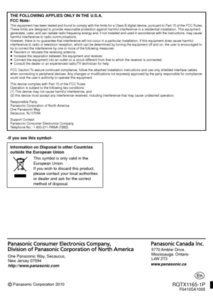 Page 28Panasonic Corporation 2010
Printed in Malaysia One Panasonic Way, Secaucus, 
New Jersey 07094
http://www.panasonic.com
www.panasonic.ca5770 Ambler  Drive, 
Mississauga, Ontario 
L4W 2T3 
RQTX1165-1PF0410SA1005
-If you see this symbol-
THE FOLLOWING APPLIES ONLY IN THE U.S.A.
FCC Note:
This equipment has been tested and found to comply with the limits for a Class B digital device, pursuant to Part 15 of the FCC
 Rules.
These limits are designed to provide reasonable protection against harmful interference...