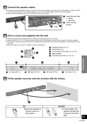 Page 11Getting started
11
VQT3Q59
Connect the speaker cables.
≥To make sure that the speaker cable is connected to the correct speaker, match the color of the speaker connector with the 
color of the L/R indicator on the speaker label so as not to connect the speaker cable to the wrong speaker.
≥ Insert the wire fully, taking care not to insert beyond the wire insulation.
Drive a screw (not supp lied) into the wall.
≥Use the measurements indicated below to identify the screwing positions on the wall.
≥ Leave at...