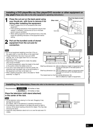 Page 13
RQTX0151
13

Installing the television (Please also refer to the television’s operating instructions.)
Installing a DVD player/Blu-ray Disc player/DVD recorder or other equipment on 
the shelf (Please also refer to the other equipment’s operating instructions.)
1
Press the cut-out on the back panel using 
your thumb etc. with force to remove it for 
wiring after installing the equipment.
Refer to pages 16 to 21 for connections with other 
equipment.
If the operating instructions of the equipment require...