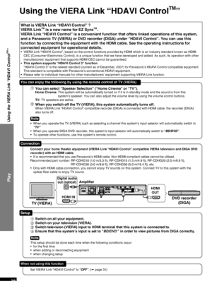 Page 28RQTX0165
28
Using the VIERA Link “HDAVI Control
TM
”
What is VIERA Link “HDAVI Control” ?
VIERA LinkTM is a new name for EZ SyncTM.
VIERA Link “HDAVI Control” is a convenient function that offers linked operations of this system, 
and a Panasonic TV (VIERA) or DVD recorder (DIGA) under “HDAVI Control”. You can use this 
function by connecting the equipment with the HDMI cable. See the operating instructions for 
connected equipment for operational details.
VIERA Link “HDAVI Control”, based on the control...