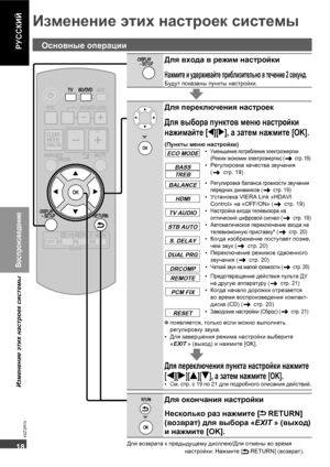 Page 1818
18
VQT2R74
РУССКИЙ
Изменение этих настроек системы
Для входа в режим настройки
Нажмите и удерживайте приблизительно в течение 2 секунд.
Будут показаны пункты настройки.
Для переключения настроек
Для выбора пунктов меню настройки 
нажимайте [w][q], а затем нажмите [OK].
(Пункты меню настройки)
ECO MODE• Уменьшение потребления электроэнергии 
(Режим экономии электроэнергии) (
 стр. 19)
BASS
TREB• Регулировка качества звучания 
(
 стр. 19)
BALANCE• Регулировка баланса громкости звучания 
передних...