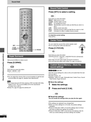 Page 2626
RQT6719
Sound field/sound quality operations
Sound field
Add surround effects to stereo sound.
Press [S.SRND].
Each time you press the button:
MUSIC>MOVIE>OFF
 ^--------------------------------}
≥You can adjust the volume of the surround speakers to get the best 
surround effect (➡ page 25, Speaker level adjustments).
[Note]
≥Turn Super Surround off when playing a DVD recorded with Dolby 
Digital or DTS. The surround effects will not be reproduced 
correctly if this is left on.
≥Dolby Pro Logic (➡...