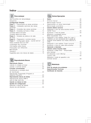 Page 44
Índice
 Para começar
INSTRUÇÕES DE SEGURANÇA................................. 2
Acessórios........................................................................ 5
Configuração Simples
Passo 1 – Posicionando as caixas acústicas............. 6
Passo 2 – Instalações opcionais das caixas
acústicas........................................................................... 8
Passo 3 – Conexões das caixas acústicas................ 9
Passo 4 – Conexões de Áudio e Vídeo.................... 1 0
Conexão básica...