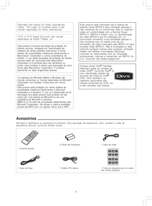 Page 55 Fabricado sob licença do Dolby Laboratories.
“Dolby”, “Pro Logic” e o símbolo duplo D são
marcas registradas do Dolby Laboratories.
“DTS” e “DTS Digital Surround” são marcas
registradas da Digital Theater, Inc.
Este produto incorpora tecnologia de proteção de
direitos autorais, protegida por reivindicação de
métodos de certas patentes americanas e outros
direitos de propriedades intelectuais pertencentes à
Macrovision Corporation e outros proprietários de
direitos. O uso desta tecnologia de proteção de...