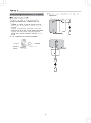 Page 88
Passo 2
Instalações opcionais das caixas acústicas
  
 Fixando em uma parede
Você pode fixar todas as caixas acústicas (com
exceção da caixa acústica subwoofer) em uma
parede.
 A parede ou coluna, na qual as caixas acústicas
serão fixadas, deve suportar no mínimo 10 kg por
parafuso.
Consulte um profissional qualificado, acerca do
procedimento apropriado para a fixação das caixas
acústicas em uma parede. A fixação imprópria
poderá causar danos nas caixas acústicas ou na
parede.
1Fixe o parafuso...