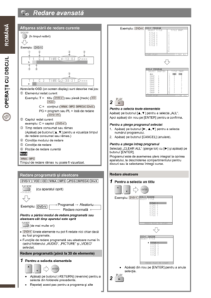 Page 18  
 
ROMÂNĂ  OPERAŢII CU DISCUL 
   
18 
  Redare avansată 
 
Afişarea stării de redare curente 
 
Abrevierile OSD (on-screen display) sunt descrise mai jos: 
1  Elementul redat curent 
Exemplu: T =   titlu (
) sau piesă (track) ( 
) 
 C =  conţinut (
   ) 
  PG = program sau PL = listă de redare 
(
) 
2  Capitol redat curent 
  exemplu: C = capitol (
) 
3  Timp redare consumat sau rămas 
(Apăsaţi pe butonul [▲,▼] pentru a vizualiza timpul 
de redare consumat sau rămas.) 
4 Condiţia modului de redare 
5...