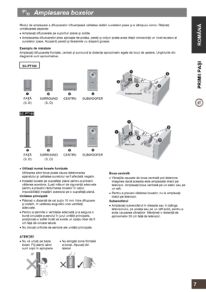 Page 7  
 
ROMÂNĂ  PRIMII PAŞI 
     
7 
   Amplasarea boxelor 
 
Modul de amplasare a difuzoarelor influenţează calitatea redării sunetelor joase şi a câmpului sonor. Reţineţi 
următoarele aspecte: 
• Amplasaţi difuzoarele pe suporturi plane şi solide. 
• Amplasarea difuzoarelor prea aproape de podea, pereţi şi colţuri poate avea drept consecinţă un nivel excesiv al 
sunetelor joase. Acoperiţi pereţii şi ferestrele cu draperii groase. 
 
Exemplu de instalare 
Amplasaţi difuzoarele frontale, central şi...