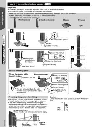 Page 66
RQTX0246
Getting Started
 
Preparation
≥To prevent damage or scratches, lay down a soft cloth to assemble speakers.
≥For assembly, use a Phillips-head screwdriver (not included).
≥You will need to obtain the appropriate screw eyes to match 
the walls or pillars to which they are going to be fastened.
≥Consult a qualified housing contractor concerning the 
appropriate procedure when attaching to a concrete wall or a 
surface that may not have strong enough support. Improper 
attachment may result in...