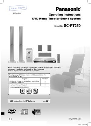 Page 1RQTX0055-B
Operating Instructions
DVD Home Theater Sound System
Model No. SC-PT250
E 
Before connecting, operating or adjusting this  product, please read the instructions 
completely. Please keep this manual for future reference.
Your unit may not look exactly the same as illustrated.
USB connection for MP3 players page 33
The player plays DVD-Video marked with labels containing the 
region number or “ALL”.
Region Number
Continental Europe, the Middle East, South Africa, 
Saudi Arabia and Kuwait2...