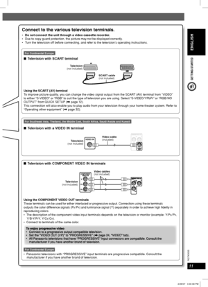 Page 11ENGLISH
11
RQT8043
RQTX0055
GETTING STARTED
Connect to the various television terminals.
Do not connect the unit through a video cassette recorder.
 Due to copy guard protection, the picture may not be displayed correctly.
 Turn the television off before connecting, and refer to the television’s operating instructions.
For Continental Europe
■  Television with SCART terminal
Television
(not included)
SCART cable
(not included)
Using the SCART (AV) terminal
To improve picture quality, you can change the...