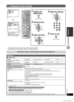 Page 23ENGLISH
23
RQT8043
RQTX0055
DISC OPERATIONS
SELECT :
SET : ENTER EX I E TUPT:S AIN M
DISC
VIDEO
AUD I O
DISPLAY
OTHERS
SELECT : RETURN TURN:RE
SET : ENTER EX I E TUPT:S ISC D
SET T I NG STAT E
AU TO ENGL I S H
SUBT I T L AUTO
ME NU S E NGL I S H
RAT I NGS8NO L I M I
PASSWORE
DT
 Changing the player settings
MAIN menu
■ “DISC” tab
AUDIO
Choose the audio language. *1*2  *3
SUBTITLE
Choose the subtitle language.*4   *1  *3
MENUS
Choose the language for disc menus.
Changing the menu language in QUICK 
SETUP...