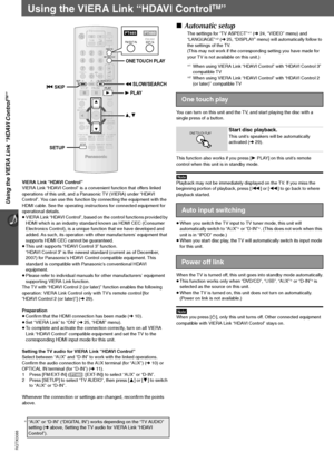 Page 28
28
Using the VIERA Link “HDAVI Control
TM”
RQTX0088
Using the VIERA Link “HDAVI ControlTM”
VIERA Link “HDAVI Control”
VIERA Link “HDAVI Control” is a convenient function that offers linked 
operations of this unit, and a Panasonic TV (VIERA) under “HDAVI 
Control”. You can use this function by connecting the equipment with the 
HDMI cable. See the operating instructions for connected equipment for 
operational details.
≥ VIERA Link “HDAVI Control”, based on  the control functions provided by 
HDMI which...