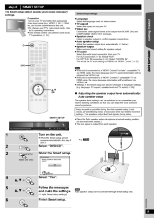 Page 99
RQTX0226
Getting Started
Quick Start Guide
The Smart setup screen assists you to make necessary 
settings.
≥Language
Select the language used on menu screen.≥TV aspectSelect the aspect to suit your TV.≥Video outChoose the video signal format to be output from SCART (AV) and 
COMPONENT VIDEO OUT terminals.
≥Speaker checkListen to speaker output to confirm speaker connections.≥Auto speaker setupAdjust the speaker output level automatically. (Bbelow)≥Speaker outputMake surround sound setting for speaker...