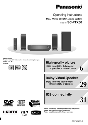 Page 1
RQTX0136-B
OPEN CLOSE
MUSIC PORT
SELECTORTUNINGSA-PTX3
EG
Operating Instructions
DVD Home Theater Sound System
Model No. SC-PTX50
Region number
The player plays DVD-Video marked with labels containing the region 
number “ 2” or “ ALL”.
Example:
Before connecting, operating or adjusting this product, 
please read the instructions completely.
Please keep this manual for future reference.
2ALL3 5
2
High-quality picture
HDMI capability, Advanced 
progressive scan and more.
6
Dolby Virtual Speaker
Enjoy...