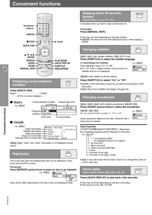 Page 16RQTX0136
16
Convenient functions
Convenient functions
Press [QUICK OSD].Basics ------------------------------------------------------------>  Details
^------ off (No on-screen display),-------b
[MPEG4] [DivX] “Video” and “Audio” information is not displayed during 
search.
This works only when the elapsed play time can be displayed. It also 
works with all JPEG content.
During play
Press [REPEAT] several times to select an item to be repeated.
Items shown differ depending on the type of disc and playback...