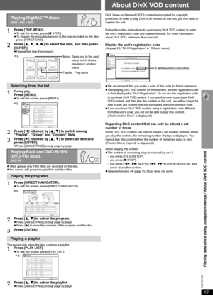 Page 19RQTX0136
19
Playing data discs using navigation menus / About DivX VOD content
≥Titles appear only if the titles are recorded on the disc.
≥You cannot edit programs, playlists and disc titles.
This works only when the disc contains a playlist.DivX Video-on-Demand (VOD) content is encrypted for copyright 
protection. In order to play DivX VOD content on this unit, you first need to 
register the unit.
Follow the online instructions for purchasing DivX VOD content to enter 
the unit’s registration code and...