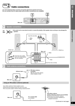 Page 5
RQTX0136
5
Simple Setup
Turn off all equipment before connection and read the appropriate operating instructions.Do not connect the AC mains lead until all other connections are complete.(Continued on next page)
step
2Cable connections
FM ANT
75L
RFRO
NT SUB
WOOFERSPEAKERS
21
Main unit
1Speaker connections
2Radio antenna connections
Using an FM outdoor antenna (optional)
L
R
1
3
2
FRO
NT SUB
WOOFERInsert the wires correctly.
Main unit
Insert the wires, taking 
care not to insert beyond 
the wire...