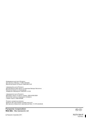 Page 50Panasonic Corporation
Web Site:http://panasonic.net
C Panasonic Corporation 2011RQTX1304-RF0311HL0
UrRu
Информационный центр Panasonic
Для звонков из Москвы: +7 (495) 725-05-65
Бесплатный звонок по России: 8-800-200-21-00
Інфармацыйны цэнтр Panasonic
Для фiксаванай сувязi званок па тэррыторыi Беларусi бясплатны.
Бесплатный звонок со стационарных 
телефонов из Белоруссии: 8-820-007-1-21-00
Інформаційний центр Panasonic
Міжнародні дзвінки та дзвінки із Києва: +380-44-490-38-98
Безкоштовні дзвінки зі...