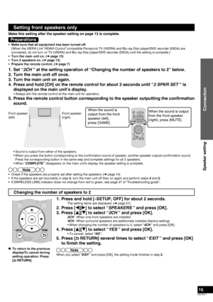 Page 15RQT9471
15
Setting front speakers only
Make this setting after the speaker setting on page 13 is complete.
Preparations
•  Make sure that all equipment has been turned off.
  (When the VIERA Link “HDAVI Control” compatible Panasonic TV (VIERA) and Blu-ray Disc player/DVD recorder (DIGA) are connected, do not turn on TV (VIERA) and Blu-ray Disc player/DVD recorder (DIGA) until the setting is complete.)
•  Turn the main unit on. (➜ page 13)
•  Turn 2 speakers on. (➜ page 13)
•  Prepare the remote control....