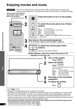 Page 16RQT9471
16
•  Turn on the TV and switch its input to match the connection (HDMI, for \
example) using the TV’s remote control.
•  Make sure that the speakers are on. (The following are operations when the power is on in Wireless link standby.)
Enjoying movies and music
PressINPUT SELECTOR
1Turn on the system.
Press
(The input source switches each time you 
press the button.)
TV  : TV (optical, analog)
BD/DVD : 
Blu-ray Disc player/DVD recorder (HDMI)AUX 1   : AUX1 terminal (HDMI)
AUX 2   : AUX2 terminal...