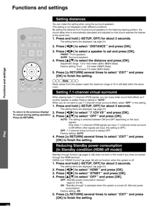 Page 22VQT2R70
22
Setting distances
You can make this setting when using the surround speakers.
This setting is not displayed under different conditions.
By setting the distance from front/surround speakers to the listening-viewing position, the 
sound delay time is automatically calculated and adjusted so that sound reaches th\
e listener 
at the same time.
1.  Press and hold [–SETUP, OFF] for about 2 seconds.
The setting items are displayed. (➜ page 21)
2. Press [
w][
q ] to select “DISTANCE ” and press...