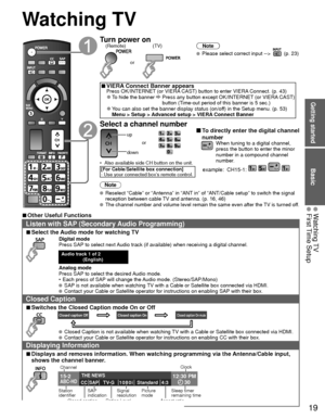 Page 19Basic
Getting started
19
 Watching TV First Time Setup
 Watching TV
Turn power on(TV)
or
(Remote)Note
  Please select correct input -->  (p. 23)
 
■VIERA Connect Banner appearsPress OK/INTERNET (or VIERA CAST) button to enter VIERA Connect. (p. 43) 
●To hide the banner    Press any button except OK/INTERNET (or VIERA CAST) 
button (Time-out period of this banner is 5 sec.)
 
●You can also set the banner display status (on/off) in the Setup menu. (p. 53)
Menu > Setup > Advanced setup > VIERA Connect...