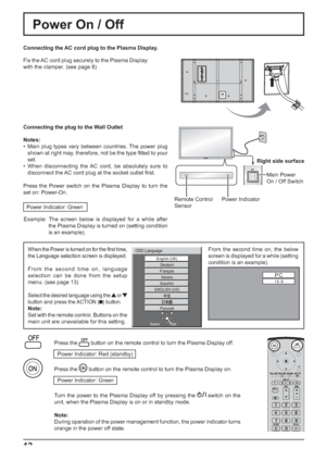 Page 12PC
16:9Italiano
Español
ENGLISH (US)
Русский
English (UK)
Deutsch
Français
OSD Language
Set Select
12
Power On / Off
Connecting the AC cord plug to the Plasma Display.
Fix the AC cord plug securely to the Plasma Display 
with the clamper. (see page 8) 
Connecting the plug to the Wall Outlet
Notes:
•  Main plug types vary between countries. The power plug 
shown at right may, therefore, not be the type  tted to your 
set.
• When disconnecting the AC cord, be absolutely sure to 
disconnect the AC cord...