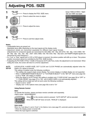 Page 250 
NORMAL NORMALIZE 
AUTO SETUP
POS. /SIZE 
V-POS 
0 
H-POS 
V-SIZE DOT CLOCK H-SIZE 
CLOCK PHASE 
1:1 PIXEL MODE OFF 
0 0 0 
0 
0 
0 
0 
NORMAL NORMALIZE 
POS. /SIZE 
V-POS  H-POS 0 
V-SIZE H-SIZE 1:1 PIXEL MODE OFF 
AUTO SETUP
25
Adjusting POS. /SIZE
1Press to display the POS. /SIZE menu.
Press to select the menu to adjust.
Press to adjust the menu.
Press to exit from adjust mode.
During “VIDEO (S VIDEO)”, “Digital”, 
“SDI” and “HDMI” input signal.
During “COMPONENT”, “RGB” 
and “PC” input signal....