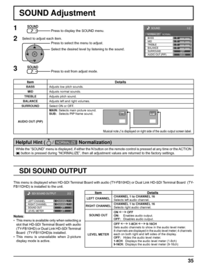 Page 350
0
0
1/2
SOUND
NORMALNORMALIZE
OFF TREBLE
BALANCEBASS
0
MID
SURROUND
MAIN AUDIO OUT (PIP)
35
SOUND Adjustment
1Press to display the SOUND menu.
Press to select the menu to adjust.
Select the desired level by listening to the sound.
Press to exit from adjust mode.
2Select to adjust each item.
While the “SOUND” menu is displayed, if either the N button on the remote control is pressed at any time or the ACTION 
(
  ) button is pressed during “NORMALIZE”, then all adjustment values are returned to the...