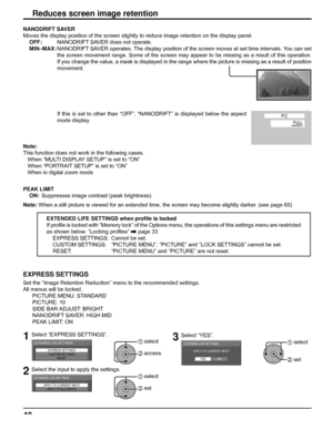 Page 4040
Reduces screen image retention
EXPRESS SETTINGS
Set the “Image Retention Reduction” menu to the recommended settings.
All menus will be locked.
   PICTURE MENU: STANDARD
   PICTURE: 10
   SIDE BAR ADJUST: BRIGHT
   NANODRIFT SAVER: HIGH MID
   PEAK LIMIT: ON
1Select “EXPRESS SETTINGS”.
EXPRESS SETTINGS
CUSTOM SETTINGS
RESET
EXTENDED LIFE SETTINGS1 select
2 access
2Select the input to apply the settings.
APPLY TO CURRENT INPUT
APPLY TO ALL INPUTS
EXTENDED LIFE SETTINGS1 select
2 set
PEAK LIMIT
  ON:...