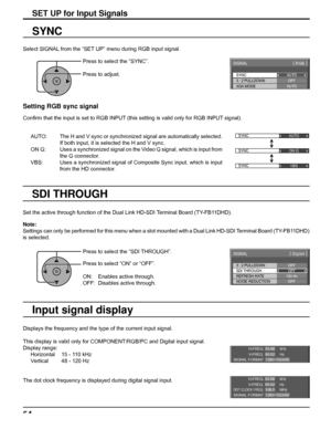 Page 54SYNC
SIGNAL[ 
RGB ]
3 : 2 PULLDOWN
XGA MODEAUTO
OFF
AUTO
SYNC 
AUTO 
SYNC 
ON G 
SYNC 
VBS 
H-FREQ.
V- F R E Q .kHz
Hz 63.98
60.02
SIGNAL FORMAT 1280×1024/60
H-FREQ.
V- F R E Q .kHz
Hz 63.98
60.02
DOT CLOCK FREQ.MHz 108.0
SIGNAL FORMAT 1280×1024/60
3 : 2 PULLDOWN
SIGNAL
OFFSDI THROUGH
OFF
[ 
Digital ] 
NOISE REDUCTION
OFF REFRESH RATE
100 Hz
54
SET UP for Input Signals
Select SIGNAL from the “SET UP” menu during RGB input signal.
SYNC
Setting RGB sync signal
Conﬁ rm that the input is set to RGB INPUT...