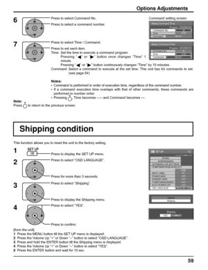 Page 59Weekly Command Timer 
0210:30 Command No Time IMS:SL1 Command 
1Program
Weekly Command Timer 
Command 
02Command No 
IMS:SL1 10:30 Time 
1Program
1/2
SIGNAL
PC
OFF
STANDBY SAVEOFF
POWER MANAGEMENTOFF
AUTO POWER OFF
OFF
OSD LANGUAGEENGLISH (
US) COMPONENT/RGB-IN SELECT
RGB
INPUT LABEL
POWER SAVE
SET UP
SCREENSAVER
EXTENDED LIFE SETTINGS
59
This function allows you to reset the unit to the factory setting.
Shipping condition
1
4Press to display the SET UP menu.
Press to select “OSD LANGUAGE”.
Press for...