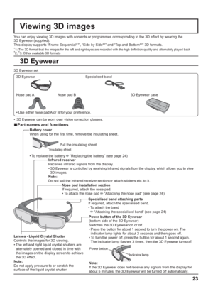 Page 2323
Viewing 3D images
You can enjoy viewing 3D images with contents or programmes corresponding to the 3D effect by wearing the 
3D Eyewear (supplied).
This display supports “Frame Sequential*
1”, “Side by Side*2” and “Top and Bottom*3” 3D formats.
*
1:  The 3D format that the images for the left and right eyes are recorded with the high de nition quality and alternately played back*
2, *
3: Other available 3D formats
3D Eyewear set
3D Eyewear Specialised band
Nose pad A Nose pad B 3D Eyewear case
• Use...