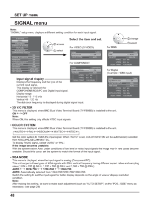 Page 48AUTO SYNC
1024 ×768
33.7    kHz
60.0    Hz
1125(1080)/60i XGA MODE
H-FREQ.
V-FREQ.
SIGNAL FORMAT SIGNAL[
 RGB ]
ON FRAME CREATION
AUTO
33.7    kHz
60.0    Hz
1125(1080)/60i XGA MODE
H-FREQ.
V-FREQ.
SIGNAL FORMAT SIGNAL[
 COMPONENT ]
ON 3D Y/C FILTER
AUTO COLOR SYSTEM SIGNAL[
 VIDEO ]
SIGNAL[
 Digital ]
ON 24p SMOOTH FILM
33.7    kHz
60.0    Hz
1125(1080)/60i H-FREQ.
V-FREQ.
108.0  MHz DOT CLOCK-FREQ.
SIGNAL FORMAT
60Hz 3D 24p FILM DISPLAY
AUTO HDMI RANGE
48
Note: 
“SIGNAL” setup menu displays a different...