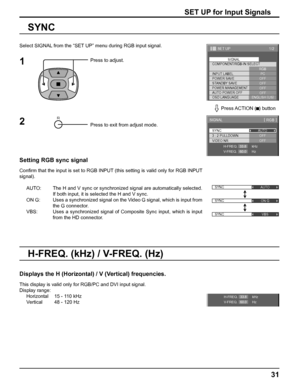 Page 3131
SET UP for Input Signals
Select SIGNAL from the “SET UP” menu during RGB input signal.
Press to adjust.
Press to exit from adjust mode.
SYNC
Setting RGB sync signal
Conﬁ rm that the input is set to RGB INPUT (this setting is valid only for RGB INPUT 
signal).
AUTO:  The H and V sync or synchronized signal are automatically selected. 
If both input, it is selected the H and V sync.
ON G:  Uses a synchronized signal on the Video G signal, which is input from 
the G connector.
VBS:  Uses a synchronized...