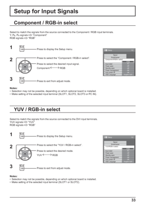 Page 331/2
SignalScreensaver
PC
Off
Standby save
Off
Power management
Off
Auto power off
Off
OSD LanguageEnglish (
UK) Component/RGB-in select
RGB
Input label
Power save
Setup
1/2
SignalScreensaver
PC
Off
Standby save
Off
Power management
Off
Auto power off
Off
OSD LanguageEnglish (
UK) YUV/RGB-in select
RGB
Input label
Power save
Setup
33
Setup for Input Signals
Component / RGB-in select
Select to match the signals from the source connected to the Component / RGB input terminals.
Y,  P
B, PR signals...