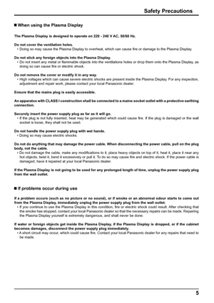 Page 55
Safety Precautions
 When using the Plasma Display
The Plasma Display is designed to operate on 220 - 240 V AC, 50/60 Hz.
Do not cover the ventilation holes.
•  Doing so may cause the Plasma Display to overheat, which can cause ﬁ re or damage to the Plasma Display.
Do not stick any foreign objects into the Plasma Display.
•  Do not insert any metal or ﬂ ammable objects into the ventilations holes or drop them onto the Plasma Display, as 
doing so can cause ﬁ re or electric shock.
Do not remove the cover...