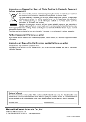 Page 48
Printed in Czech Republic 
Matsushita Electric Industrial Co., Ltd.
Web Site : http://panasonic.net
©
 2006 Matsushita Electric Industrial Co., Ltd. All Rights Reserved.
Customer’s Record
The model number and serial number of this product can be found on its r\
ear panel. You should note this serial 
number in the space provided below and retain this book, plus your purch\
ase receipt, as a permanent record 
of your purchase to aid in identiﬁ cation in the event of theft or loss, and for Warranty...