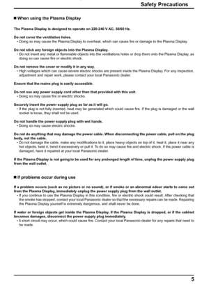 Page 55
Safety Precautions
 When using the Plasma Display
The Plasma Display is designed to operate on 220-240 V AC, 50/60 Hz.
Do not cover the ventilation holes.
•  Doing so may cause the Plasma Display to overheat, which can cause ﬁ re or damage to the Plasma Display.
Do not stick any foreign objects into the Plasma Display.
•  Do not insert any metal or ﬂ ammable objects into the ventilations holes or drop them onto the Plasma Display, as 
doing so can cause ﬁ re or electric shock.
Do not remove the cover...