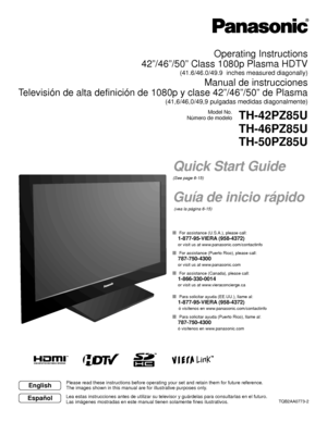 Page 1TQB2AA0773-2
Operating Instructions
42”/46”/50” Class 1080p Plasma HDTV 
(41.6/46.0/49.9  inches measured diagonally)
Manual de instrucciones
Televisión de alta definición de 1080p y clase 42”/46”/50”\
 de Plasma 
(41,6/46,0/49,9 pulgadas medidas diagonalmente)
Model No.
Número de modelo
TH-42PZ85U
TH-46PZ85U
TH-50PZ85U
English
Español
Please read these instructions before operating your set and retain them\
 for future reference.
The images shown in this manual are for illustrative purposes only.
Lea...