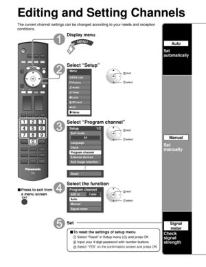 Page 3434
Editing and Setting Channels
The current channel settings can be changed according to your needs and \
reception 
conditions.
■ Press to exit from 
a menu screen
Display menu
Select “Setup”
Menu
Audio
Lock
Setup SD card
CC
Timer Picture
VIERA Link
 next
select
Select “Program channel”
Setup
1/2
All
Surf mode
Language
Clock
Program channel
External devices
Anti image retention
Reset
 next
 select
Select the function
Program channel
CableANT in
Auto
Manual
Signal meter
 next
 select
Set
Auto
Set...