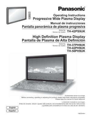 Page 1High Deﬁ nition Plasma Display
 Pantalla de Plasma de Alta Deﬁ nición 
English
TQB2AA0691
TH-42PS9
TH
-4
2
P
S9
The illustration shown is an image.
Before connecting, operating or adjusting this product, please read these instructions completely. 
Please keep this manual for future reference.
La ilustración mostrada es una imagen.
Antes de conectar, utilizar o ajustar este producto, lea completamente este manual de instrucciones; 
y guárdelo para consultarlo en el futuro en caso de ser necesario....