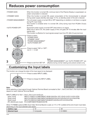 Page 3232
Reduces power consumption
Press to select 
“POWER SAVE”
“STANDBY SAVE”
“POWER MANAGEMENT”
“AUTO POWER OFF”.
Press to select “ON” or “OFF”.
On  Off
Press to exit from SET UP. • POWER SAVE:  When this function is turned ON, luminous level of the Plasma Display is suppressed, so 
power consumption is reduced.
• STANDBY SAVE:  When this function is turned ON, power consumption of the microcomputer is reduced 
during power supply standby (see page 13-15), so standby power of the set is reduced.
• POWER...