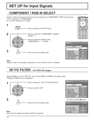 Page 3838
SET UP for Input Signals
3D Y/C FILTER – For NTSC AV images
COMPONENT / RGB IN SELECT
Select to match the signals from the source connected to the COMPONENT / RGB input terminals.
Y,  P
B, PR signals   “COMPONENT”
R, G, B, HD, VD signals   “RGB”
Press to display the SET UP menu.
Press to select the “COMPONENT / RGB-IN 
SELECT”.
Press to select the desired mode.
COMPONENT  RGB
Press to exit from adjust mode.
Select “SIGNAL” from the “SET UP” menu during VIDEO (S VIDEO) input signal mode.
(“SIGNAL...