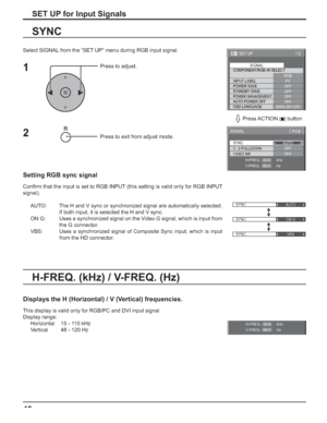 Page 4040
SET UP for Input Signals
Select SIGNAL from the “SET UP” menu during RGB input signal.
Press to adjust.
Press to exit from adjust mode.
SYNC
Setting RGB sync signal
Conﬁ rm that the input is set to RGB INPUT (this setting is valid only for RGB INPUT 
signal).
AUTO:  The H and V sync or synchronized signal are automatically selected. 
If both input, it is selected the H and V sync.
ON G:  Uses a synchronized signal on the Video G signal, which is input from 
the G connector.
VBS:  Uses a synchronized...