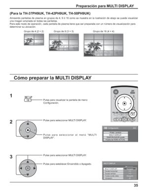 Page 8535
Preparación para MULTI DISPLAY
(Para la TH-37PH9UK, TH-42PH9UK, TH-50PH9UK)
Alineando pantallas de plasma en grupos de 4, 9 ó 16 como se muestra en la ilustración de abajo se puede visualizar 
una imagen ampliada en todas las pantallas.
Para este modo de operación, cada pantalla de plasma tiene que ser preparada con un número de visualización para
determinar su ubicación.
Pulse para visualizar la pantalla de menú
Conﬁ guración.
Pulse para seleccionar MULTI DISPLAY.
Pulse para seleccionar el menú...