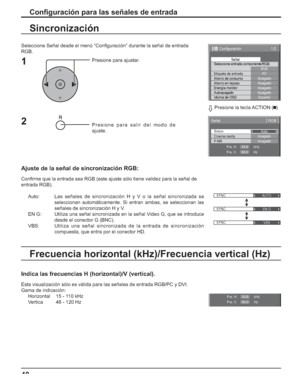 Page 9040
Conﬁ guración para las señales de entrada
Seleccione Señal desde el menú “Conﬁ guración” durante la señal de entrada
RGB.
Presione para ajustar.
Presione para salir del modo de 
ajuste.
Sincronización
Ajuste de la señal de sincronización RGB:
Conﬁ rme que la entrada sea RGB (este ajuste sólo tiene validez para la señal de
entrada RGB).
Auto:Las señales de sincronización H y V o la señal sincronizada se 
seleccionan automáticamente. Si entran ambas, se seleccionan las 
señales de sincronización H y V....